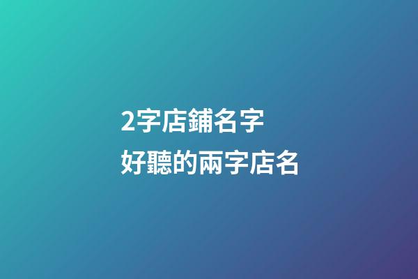 2字店鋪名字 好聽的兩字店名-第1張-店鋪起名-玄機派